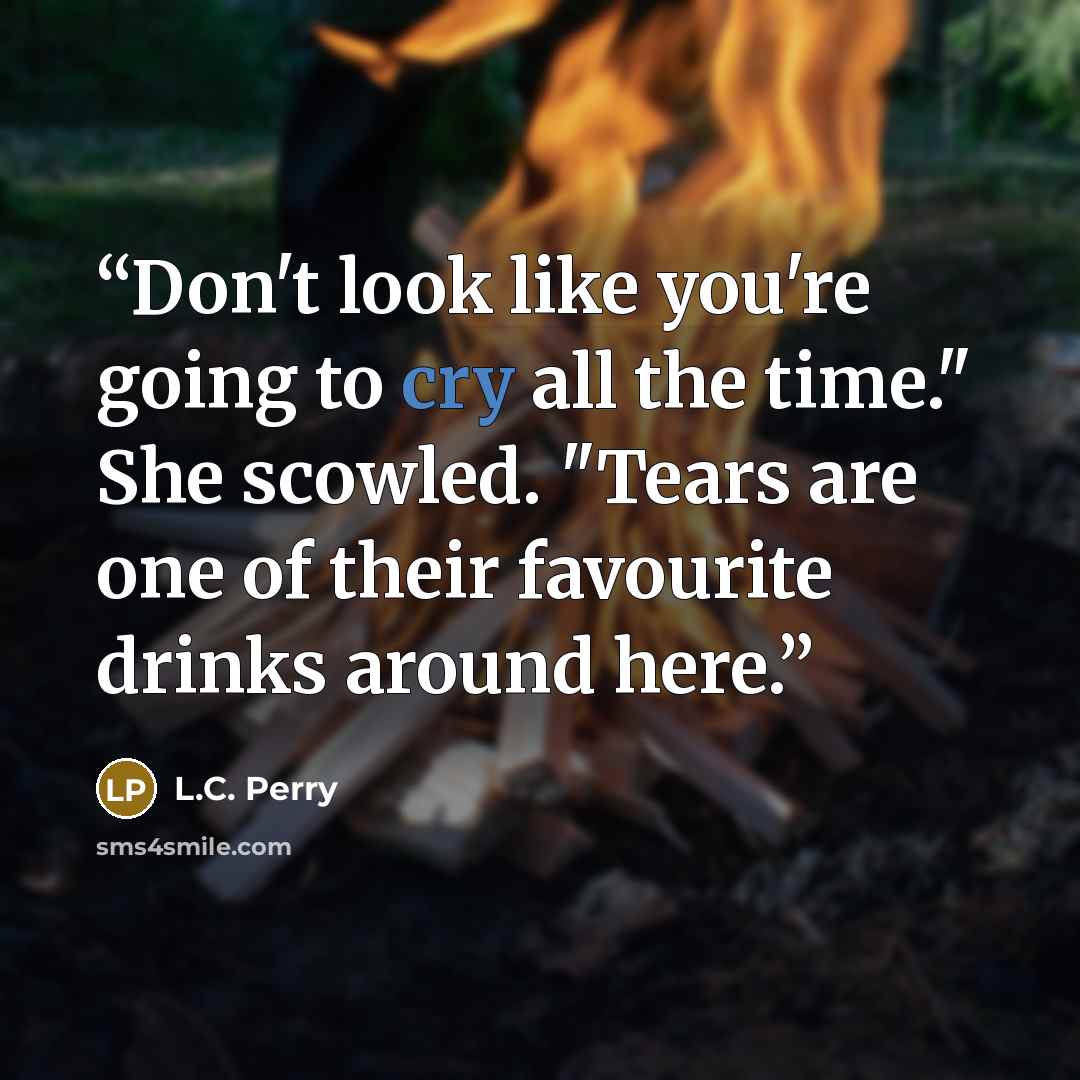“Don't look like you're going to cry all the time." She scowled. "Tears are one of their favourite drinks around here.” quote by L.C. Perry