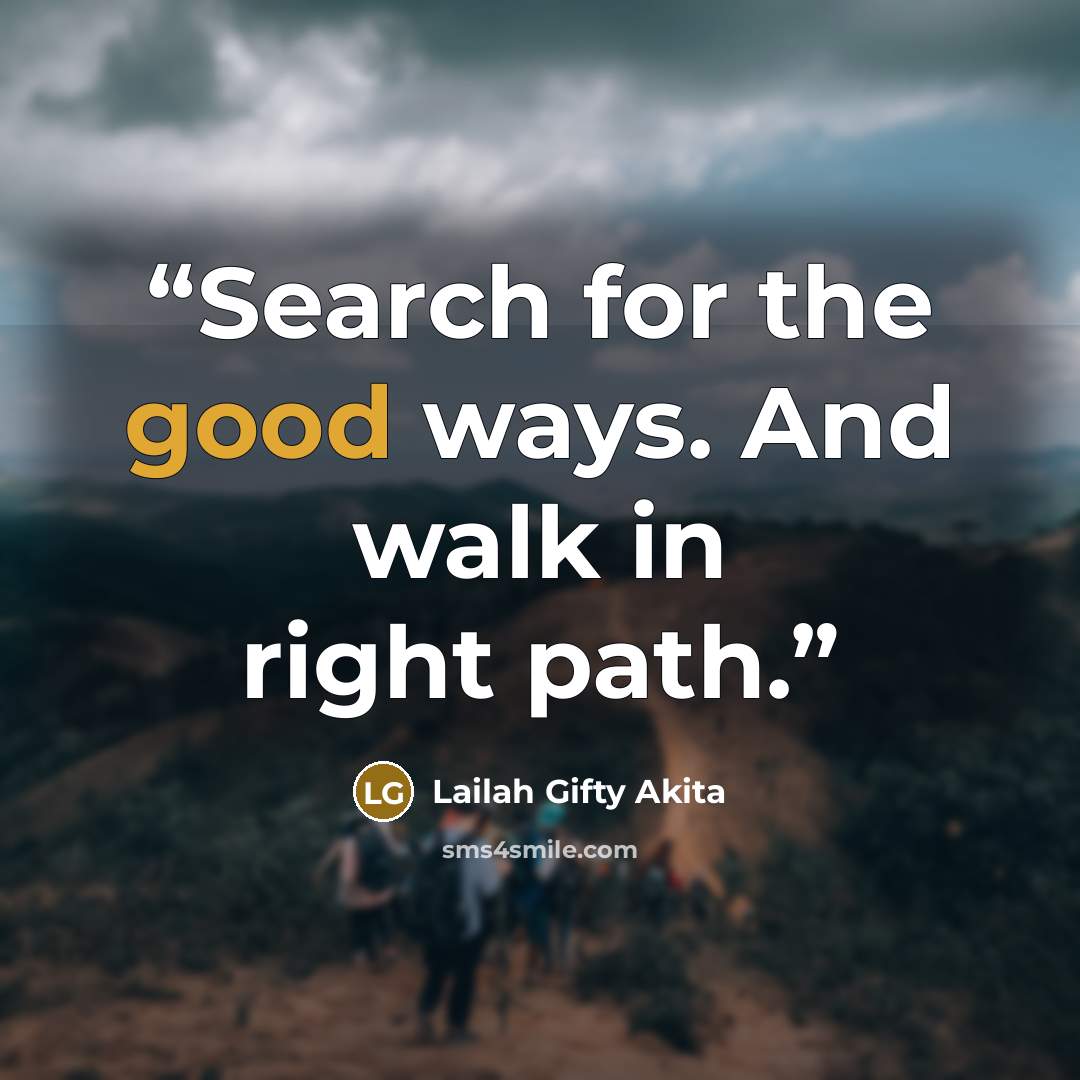 “Search for the good ways. And walk in right path.” quote by Lailah Gifty Akita