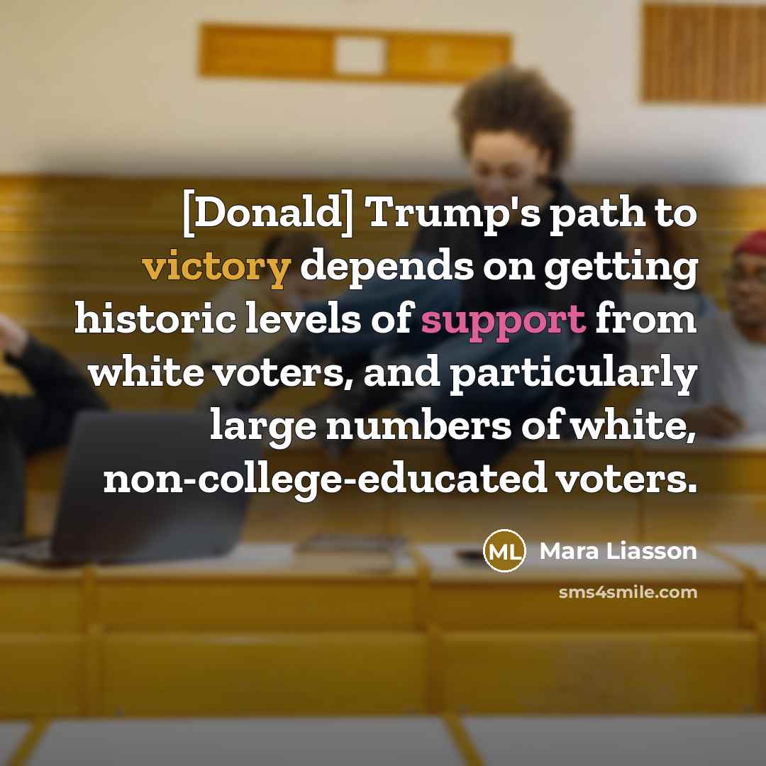“[Donald] Trump's path to victory depends on getting historic levels of support from white voters, and particularly large numbers of white, non-college-educated voters.” quote by Mara Liasson