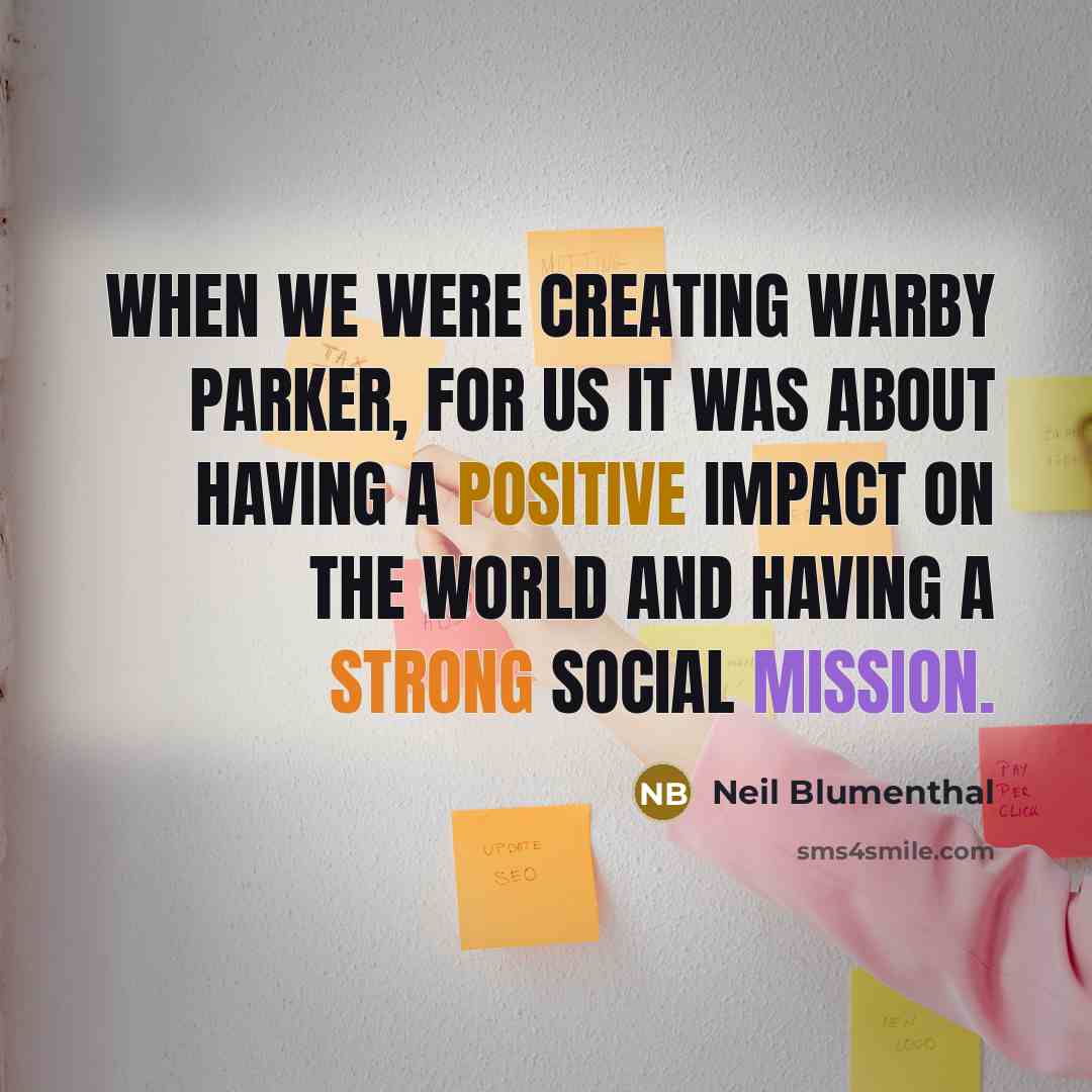 “When we were creating Warby Parker, for us it was about having a positive impact on the world and having a strong social mission.” quote by Neil Blumenthal