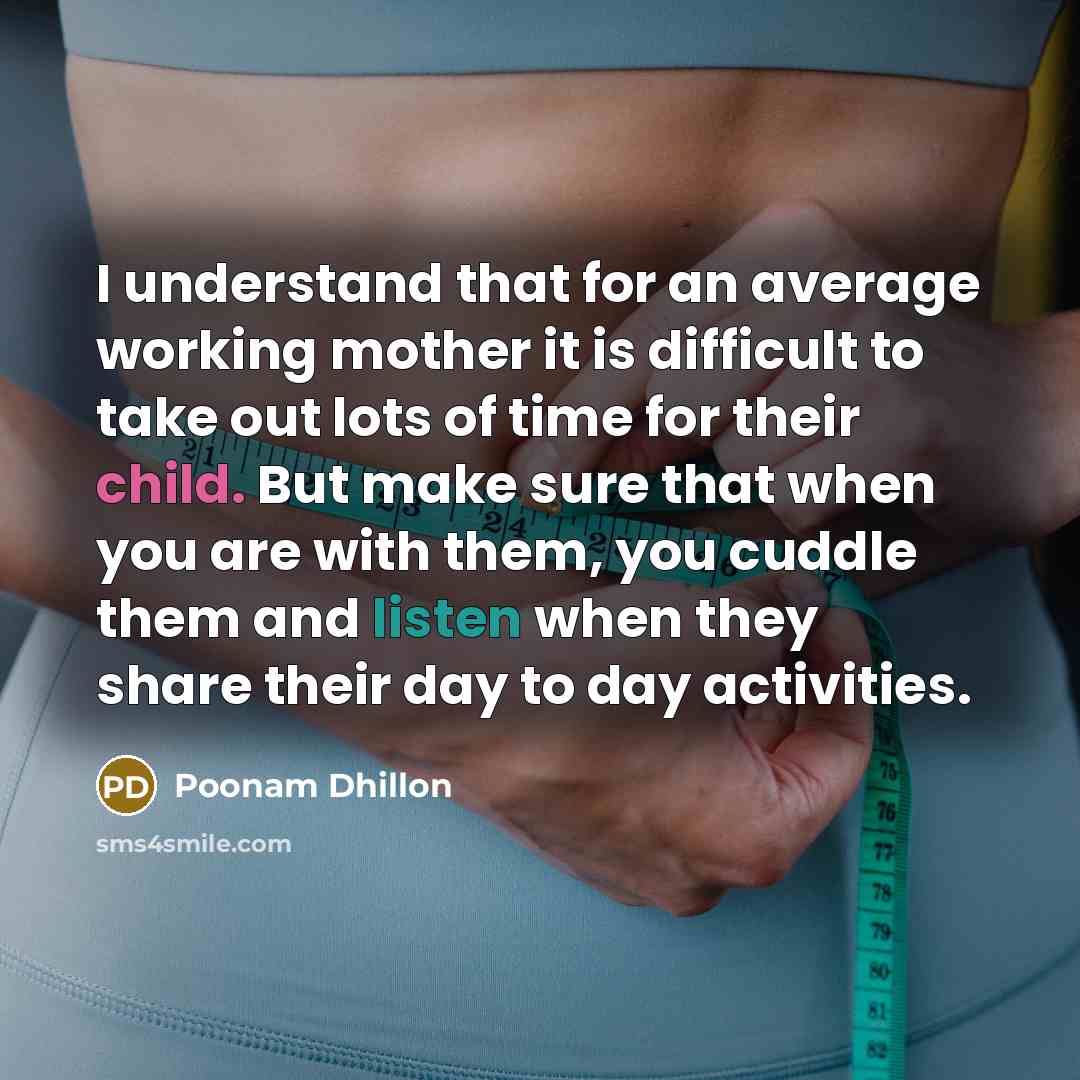 “I understand that for an average working mother it is difficult to take out lots of time for their child. But make sure that when you are with them, you cuddle them and listen when they share their day to day activities.” quote by Poonam Dhillon