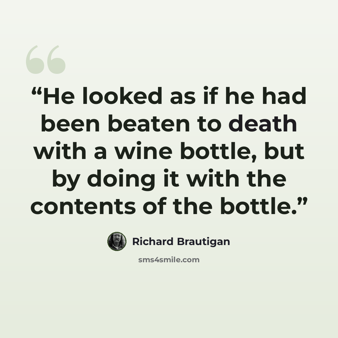 “He looked as if he had been beaten to death with a wine bottle, but by doing it with the contents of the bottle.” quote by Richard Brautigan