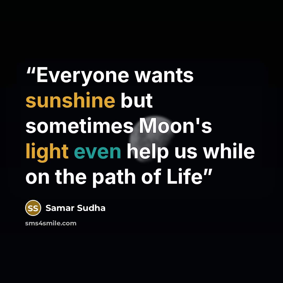 “Everyone wants sunshine but sometimes Moon's light even help us while on the path of Life” quote by Samar Sudha