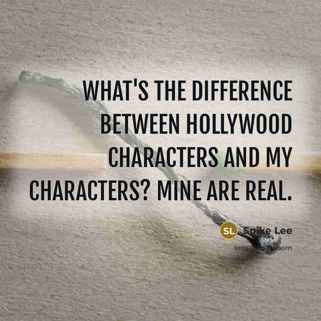 “What's the difference between Hollywood characters and my characters? Mine are real.” quote by Spike Lee