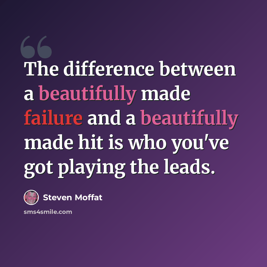 “The difference between a beautifully made failure and a beautifully made hit is who you've got playing the leads.” quote by Steven Moffat