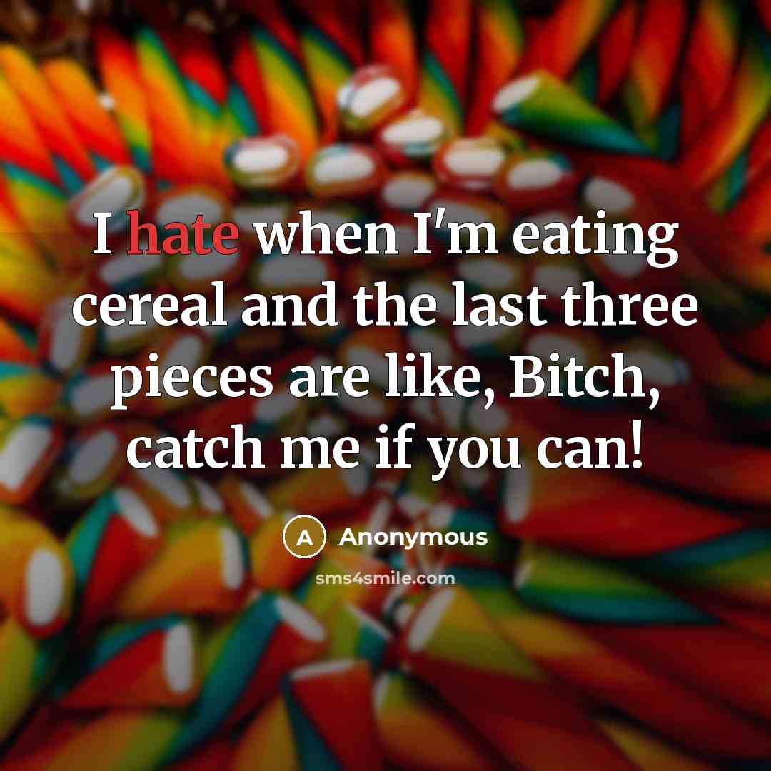 “I hate when I'm eating cereal and the last three pieces are like, Bitch, catch me if you can!” quote by Anonymous