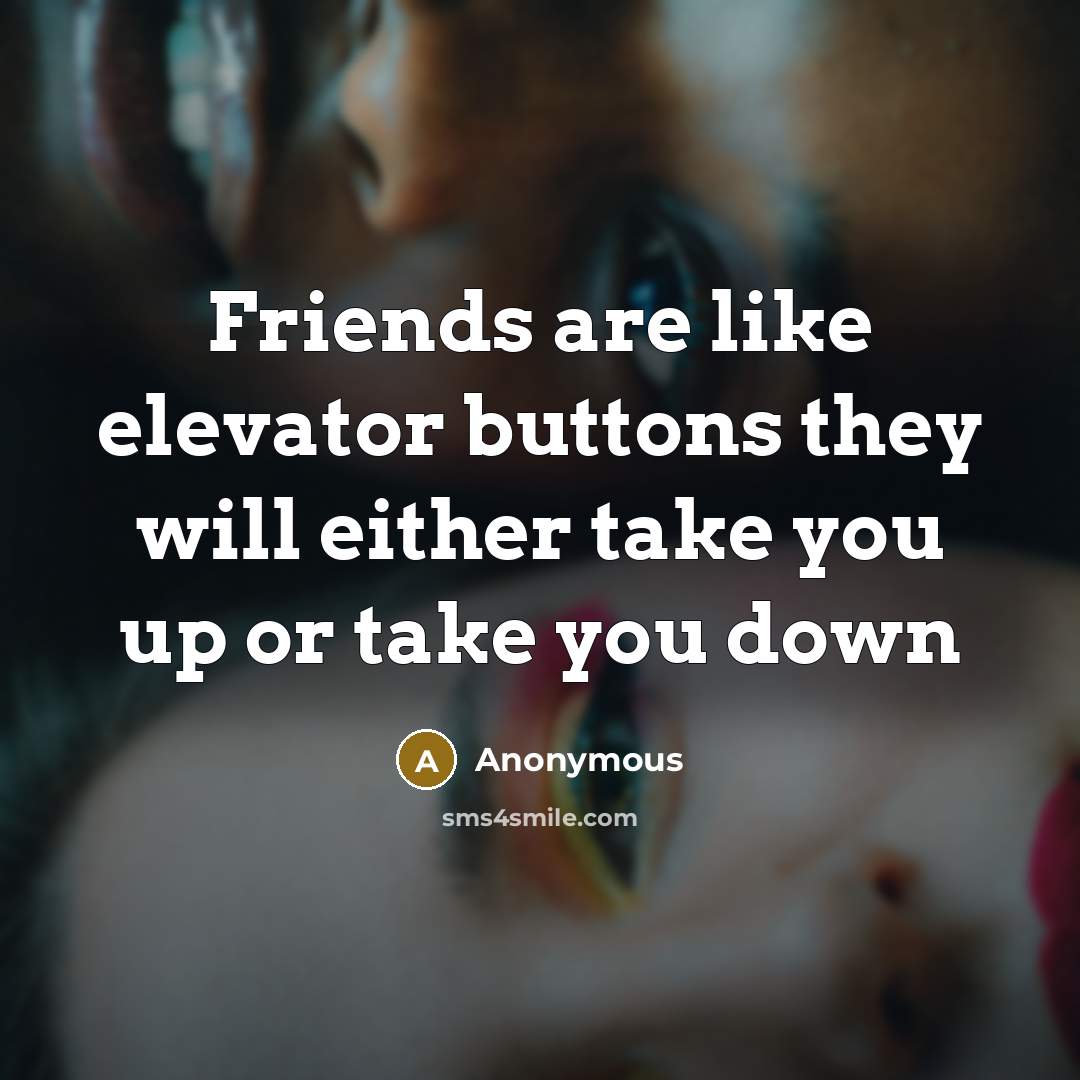 “Friends are like elevator buttons they will either take you up or take you down” quote by Anonymous