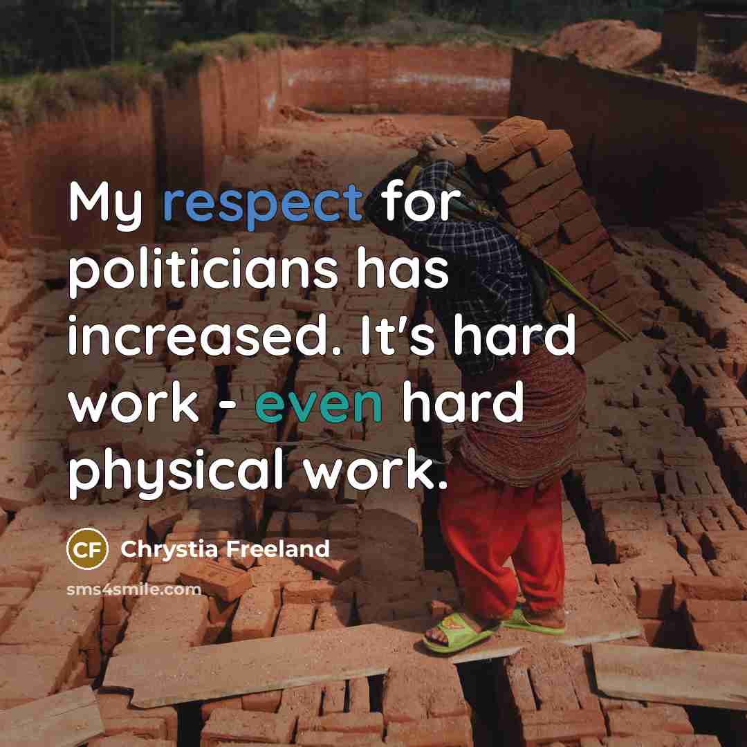“My respect for politicians has increased. It's hard work - even hard physical work.” quote by Chrystia Freeland