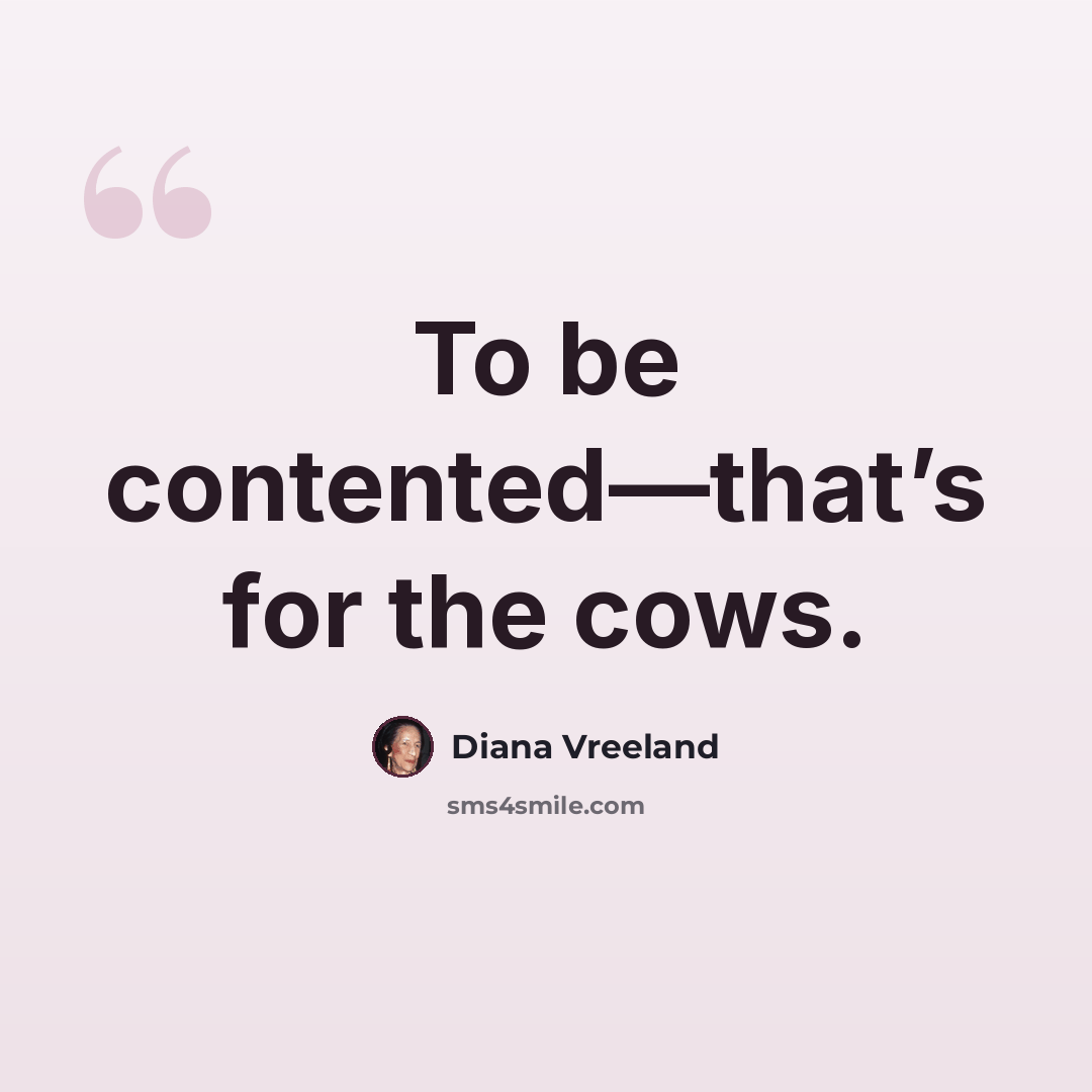 “To be contented—that’s for the cows.” quote by Diana Vreeland