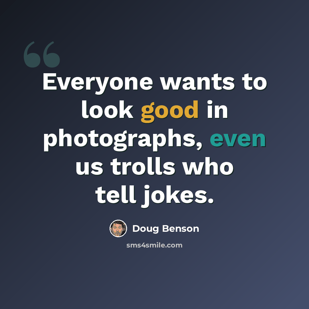 “Everyone wants to look good in photographs, even us trolls who tell jokes.” quote by Doug Benson