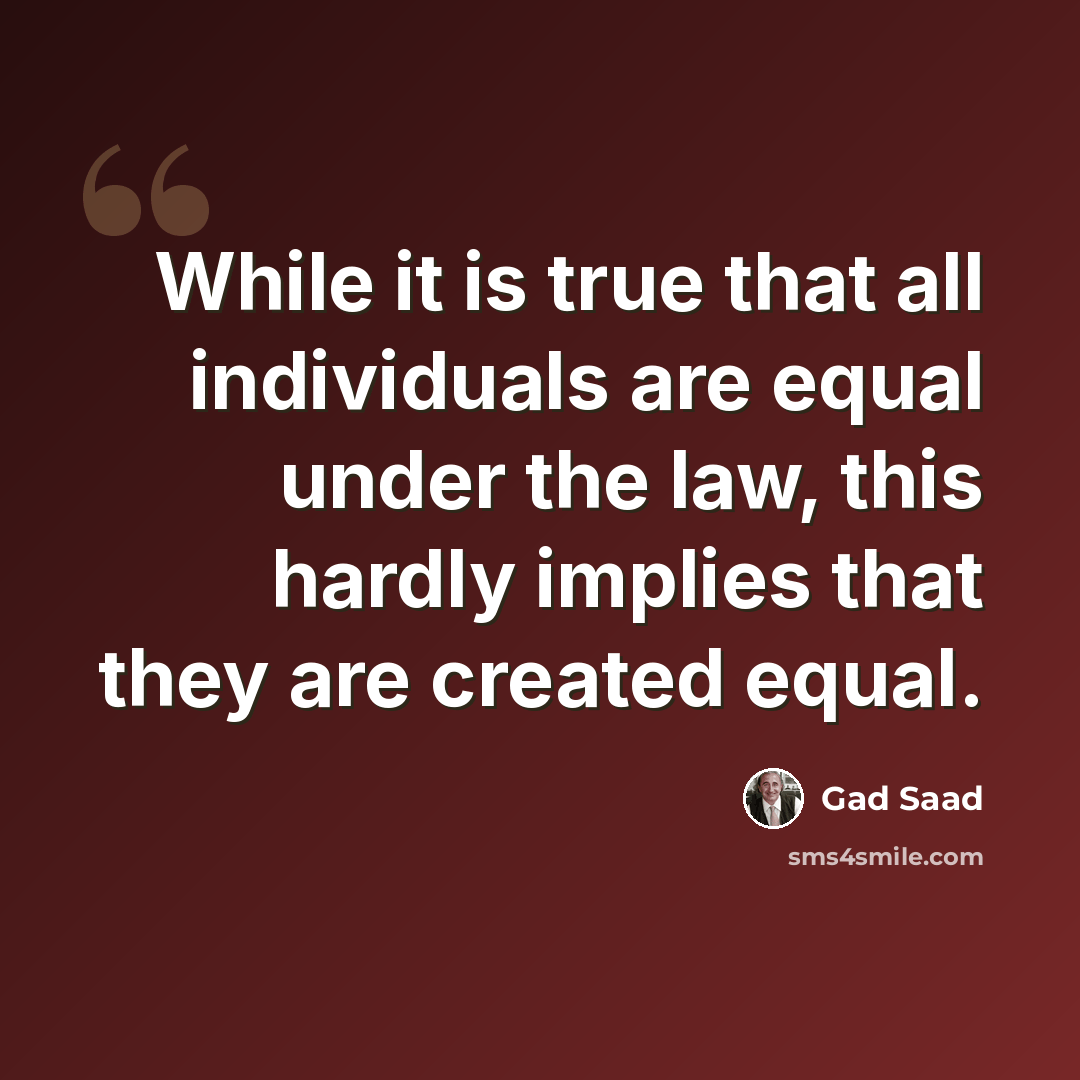 “While it is true that all individuals are equal under the law, this hardly implies that they are created equal.” quote by Gad Saad