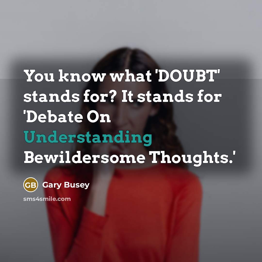 “You know what 'DOUBT' stands for? It stands for 'Debate On Understanding Bewildersome Thoughts.'” quote by Gary Busey