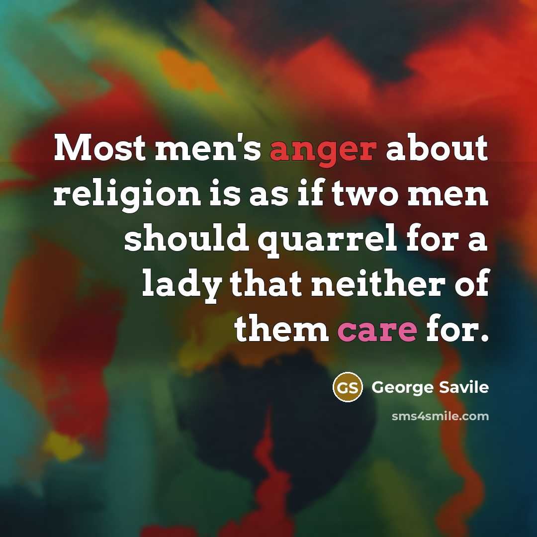 “Most men's anger about religion is as if two men should quarrel for a lady that neither of them care for.” quote by George Savile