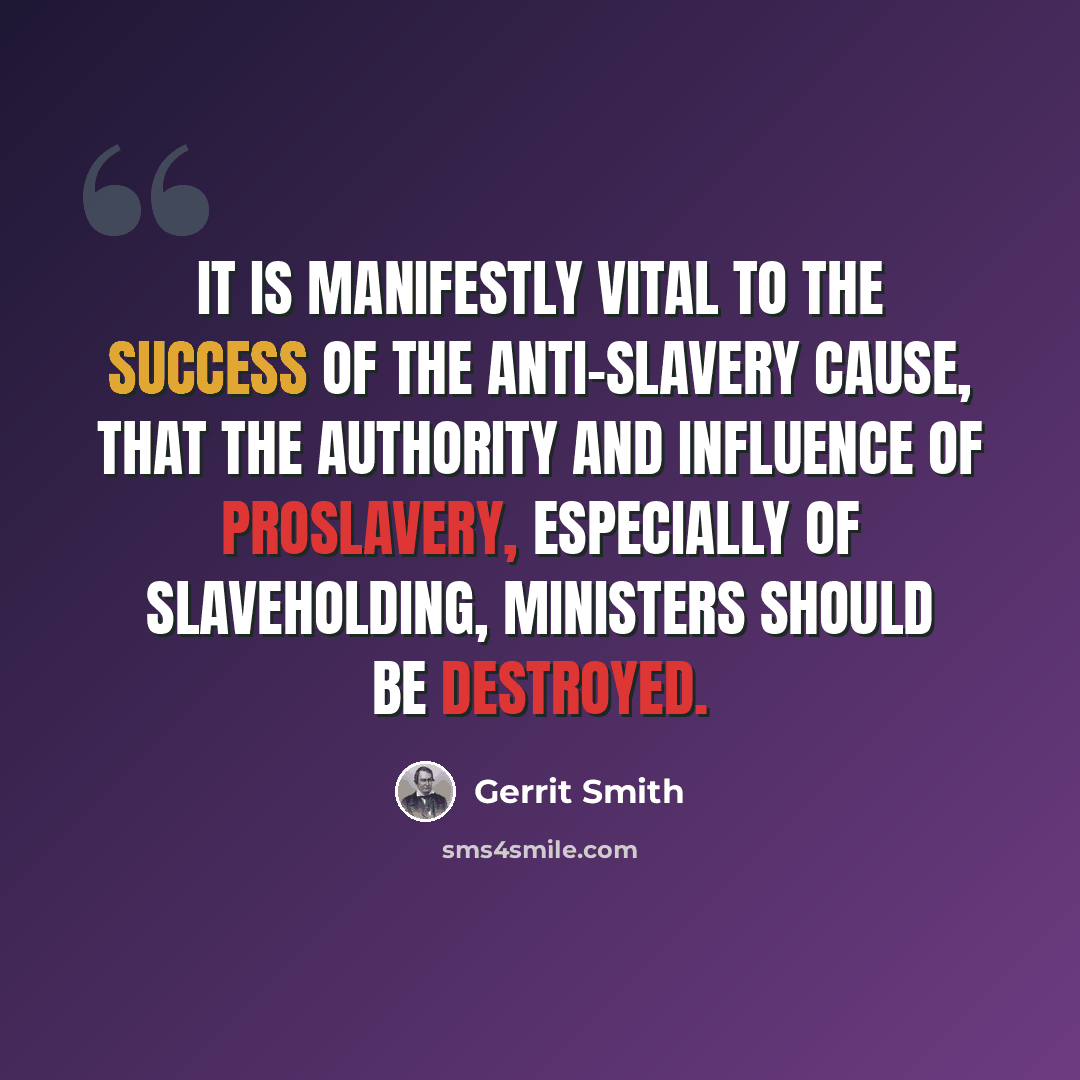 “It is manifestly vital to the success of the anti-slavery cause, that the authority and influence of proslavery, especially of slaveholding, ministers should be destroyed.” quote by Gerrit Smith