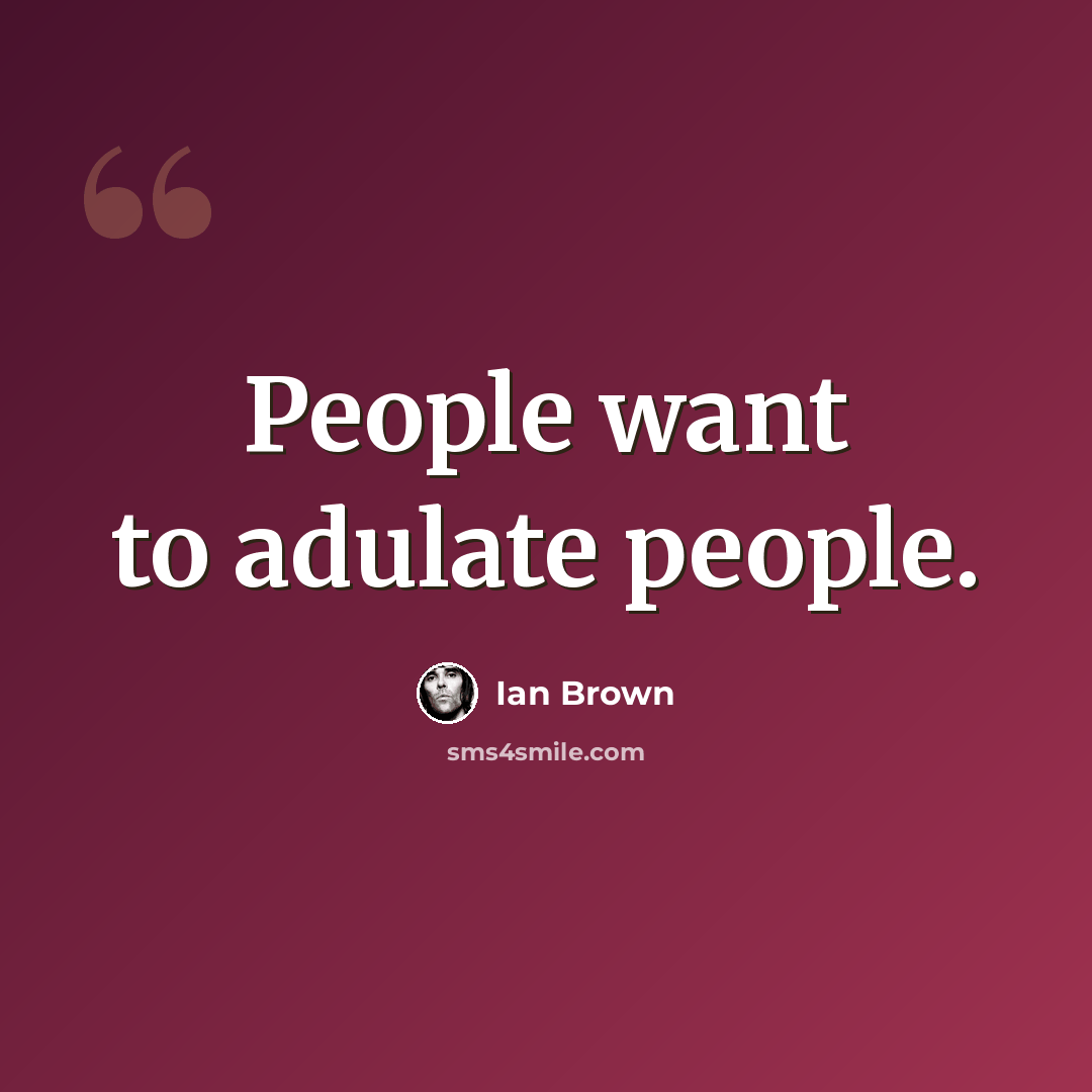“People want to adulate people.” quote by Ian Brown