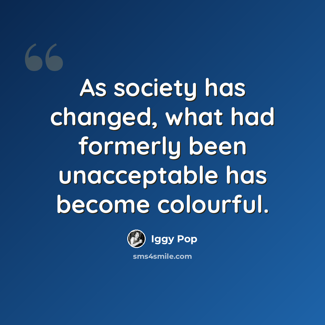 “As society has changed, what had formerly been unacceptable has become colourful.” quote by Iggy Pop