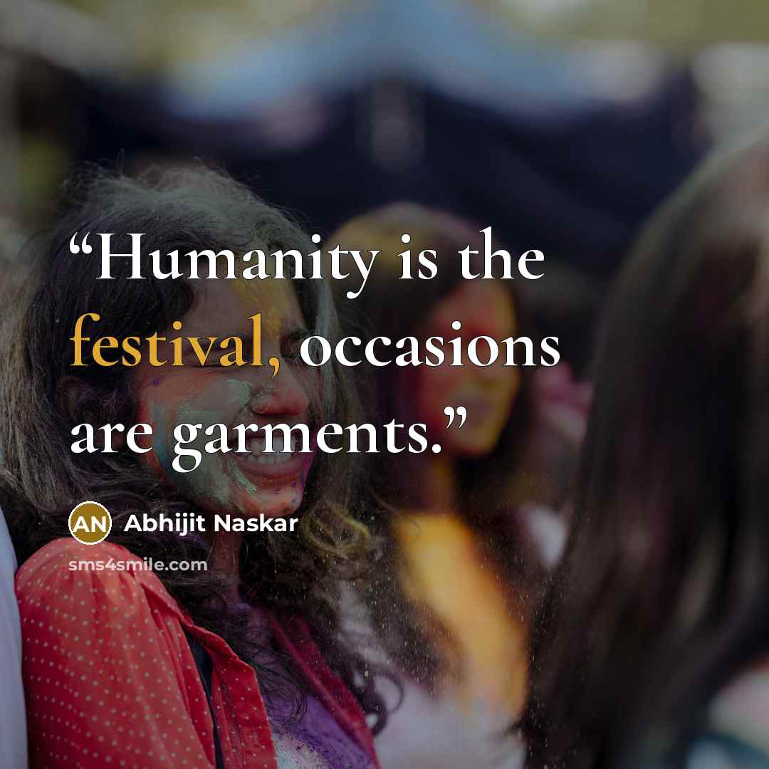 “Humanity is the festival, occasions are garments.” quote by Abhijit Naskar