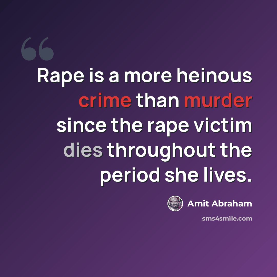 “Rape is a more heinous crime than murder since the rape victim dies throughout the period she lives.” quote by Amit Abraham