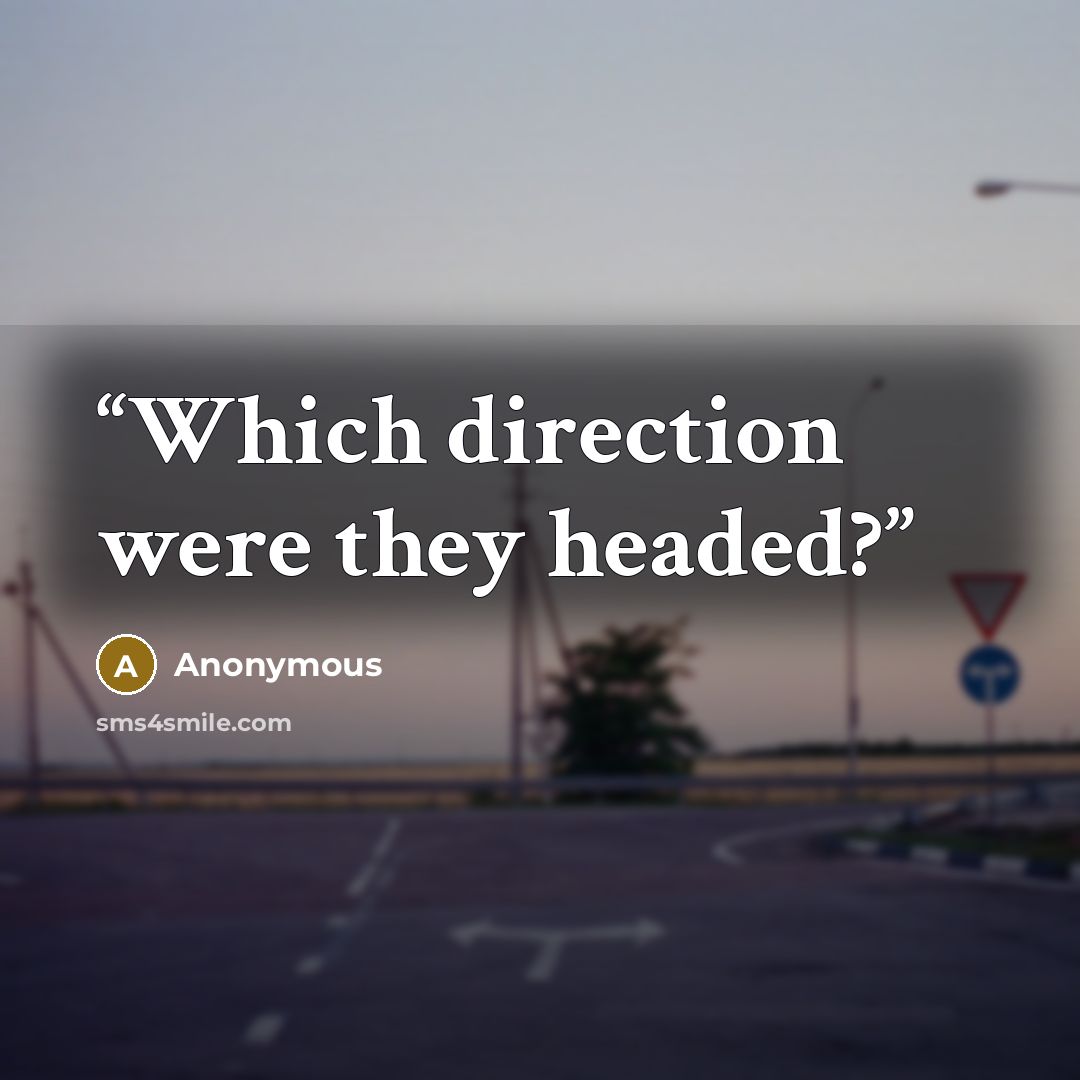 “Which direction were they headed?” quote by Anonymous