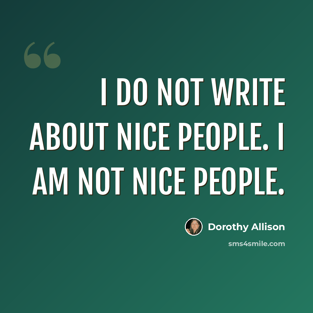 “I do not write about nice people. I am not nice people.” quote by Dorothy Allison