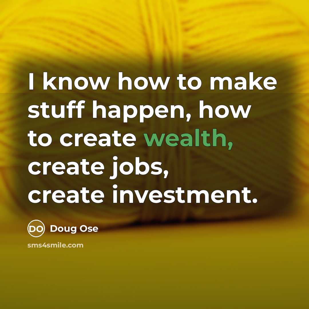 “I know how to make stuff happen, how to create wealth, create jobs, create investment.” quote by Doug Ose
