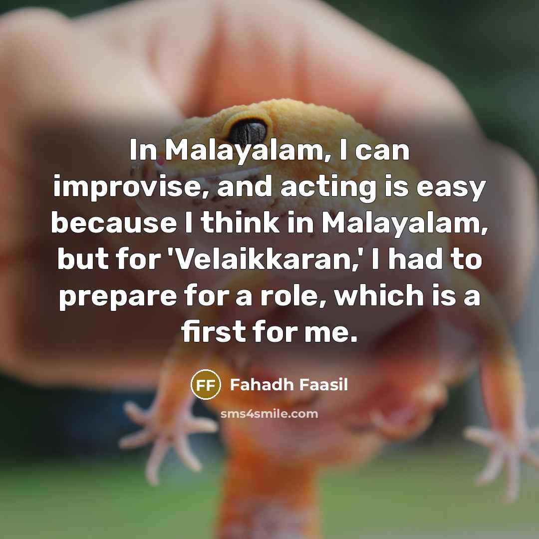 “In Malayalam, I can improvise, and acting is easy because I think in Malayalam, but for 'Velaikkaran,' I had to prepare for a role, which is a first for me.” quote by Fahadh Faasil