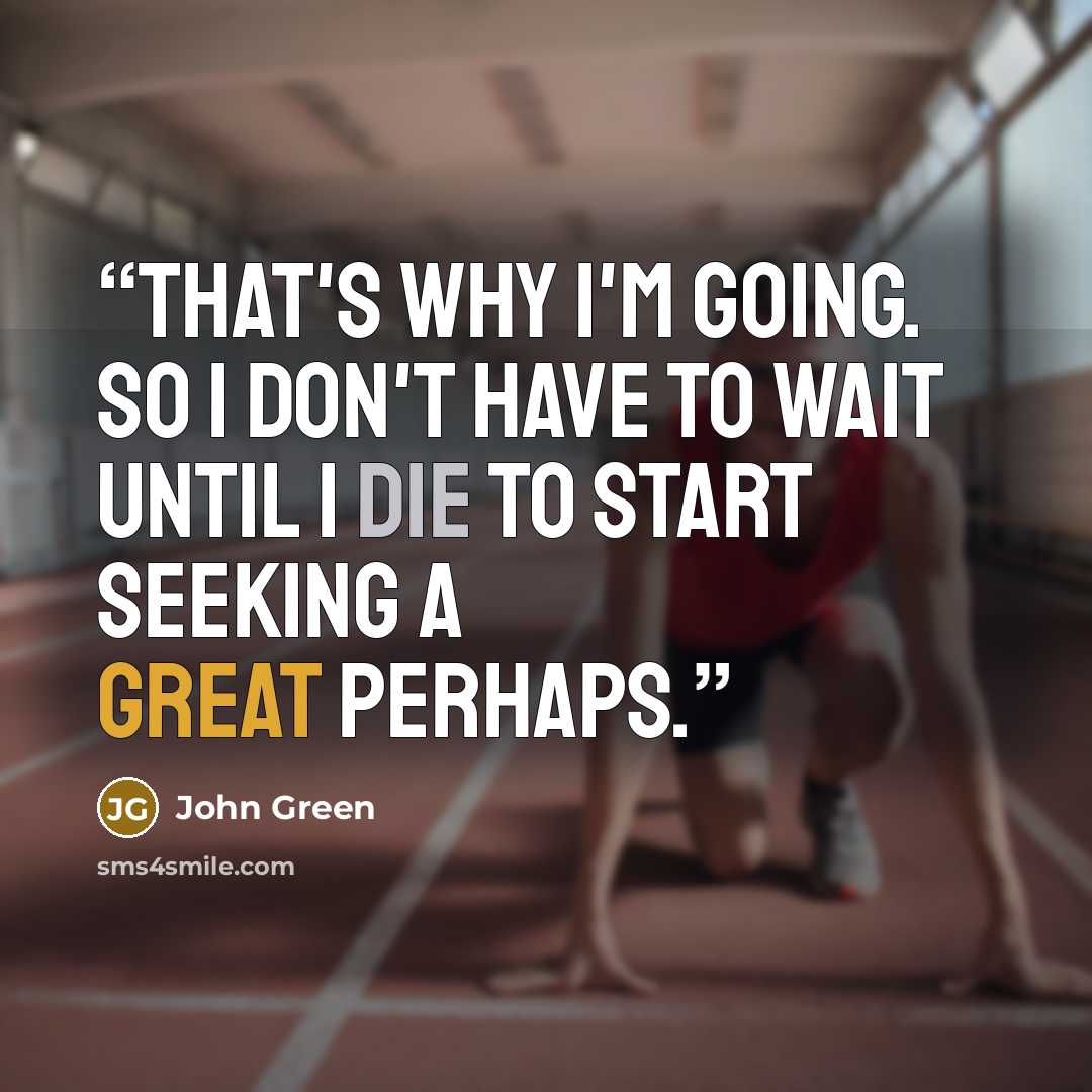 “That's why I'm going. So I don't have to wait until I die to start seeking a Great Perhaps.” quote by John Green