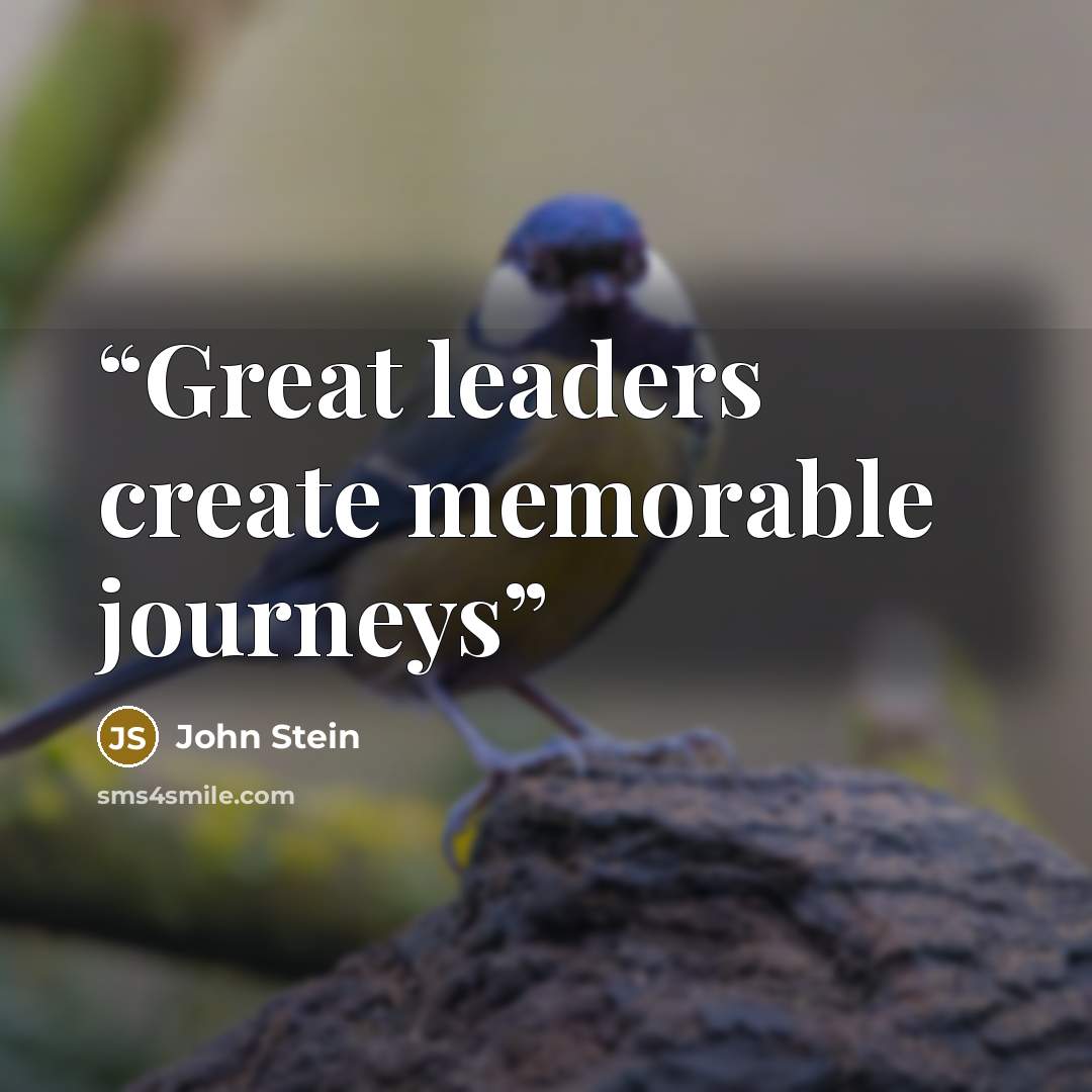 “Great leaders create memorable journeys” quote by John Stein