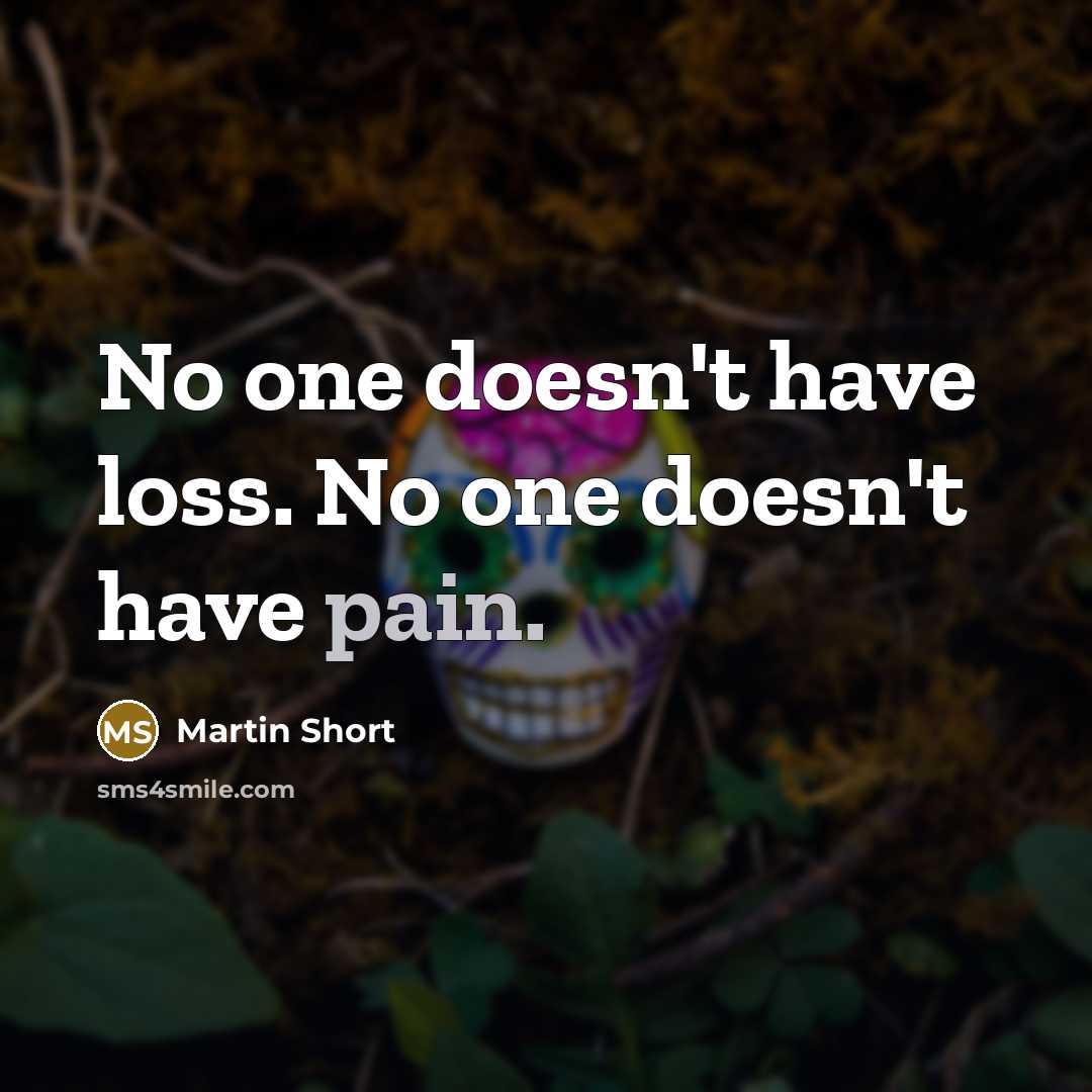 “No one doesn't have loss. No one doesn't have pain.” quote by Martin Short