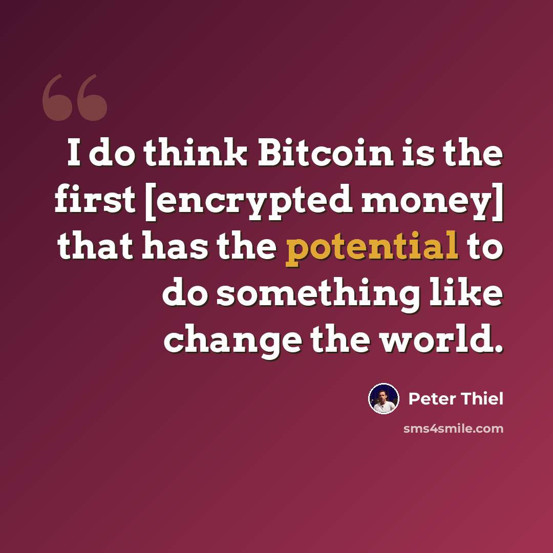 “I do think Bitcoin is the first [encrypted money] that has the potential to do something like change the world.” quote by Peter Thiel