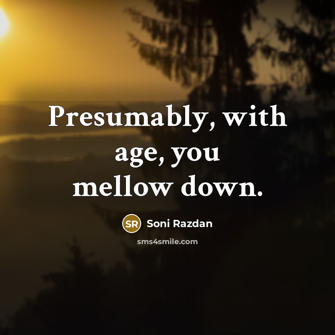 “Presumably, with age, you mellow down.” quote by Soni Razdan