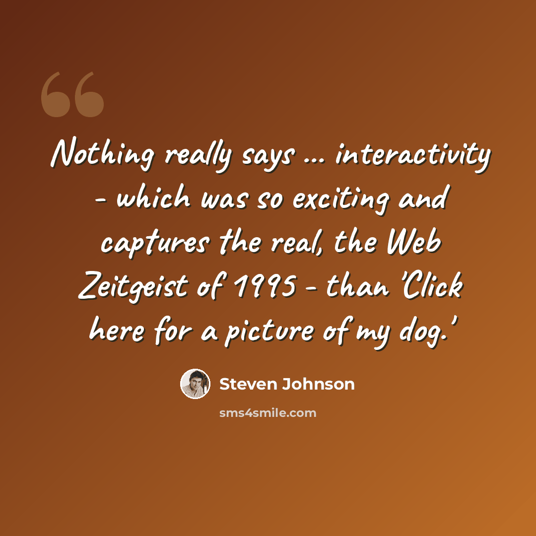 “Nothing really says ... interactivity - which was so exciting and captures the real, the Web Zeitgeist of 1995 - than 'Click here for a picture of my dog.'” quote by Steven Johnson