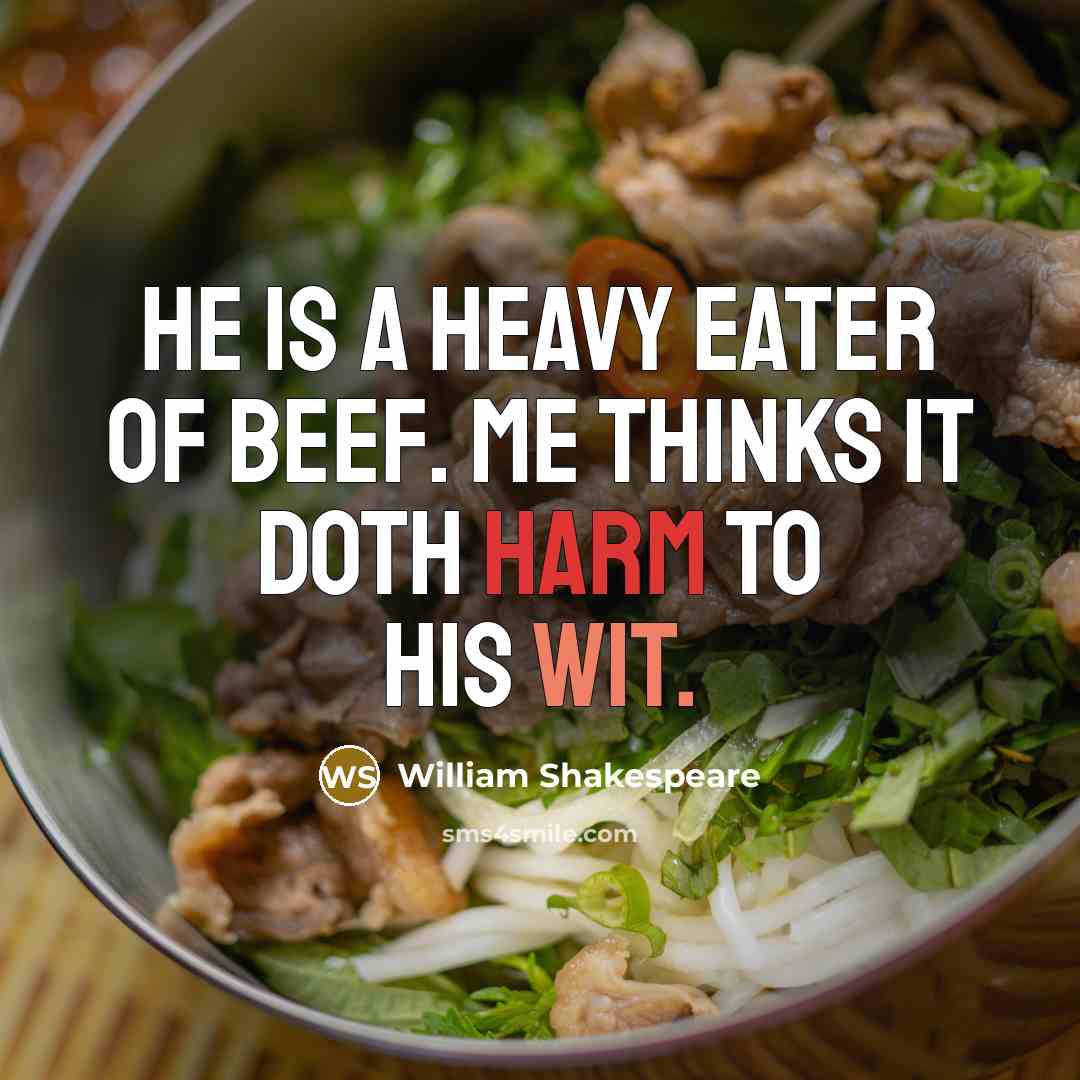 “He is a heavy eater of beef. Me thinks it doth harm to his wit.” quote by William Shakespeare