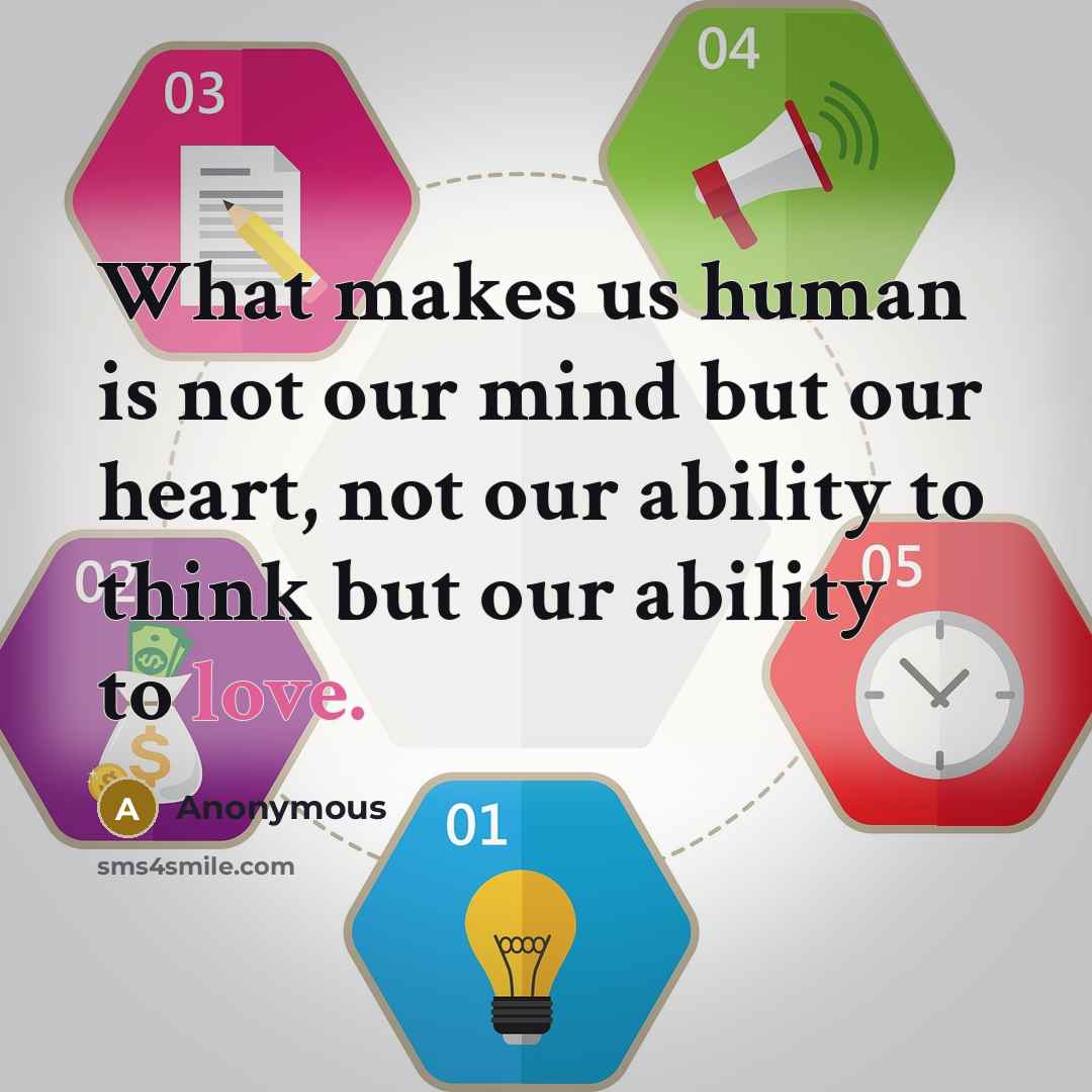 “What makes us human is not our mind but our heart, not our ability to think but our ability to love.” quote by Anonymous