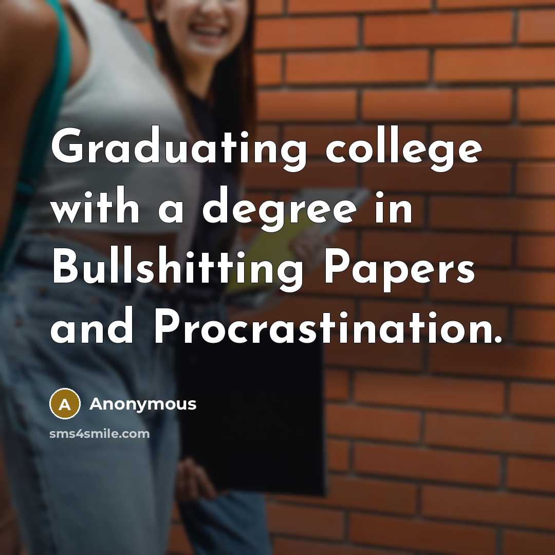 “Graduating college with a degree in Bullshitting Papers and Procrastination.” quote by Anonymous