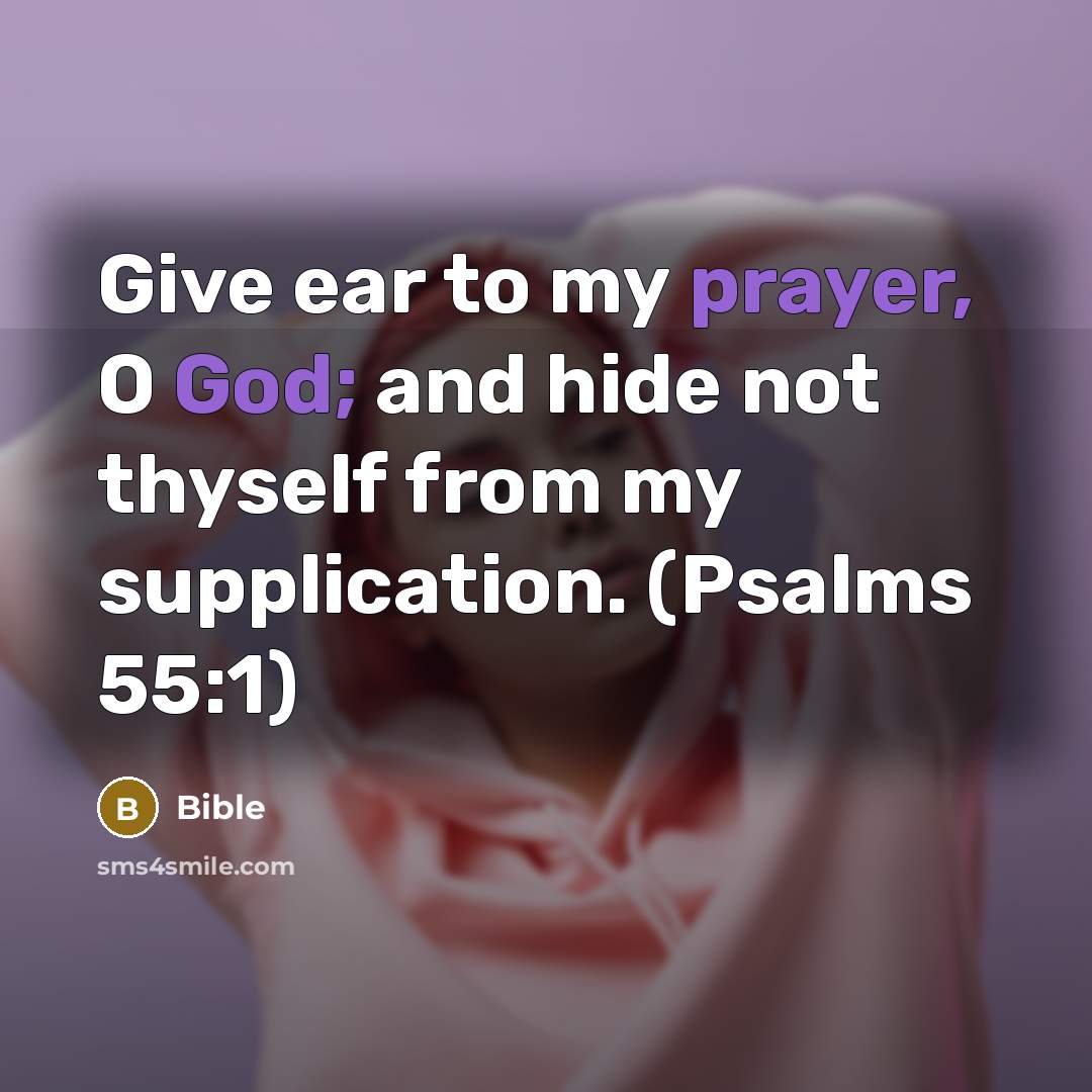 “Give ear to my prayer, O God; and hide not thyself from my supplication. (Psalms 55:1)” quote by Bible