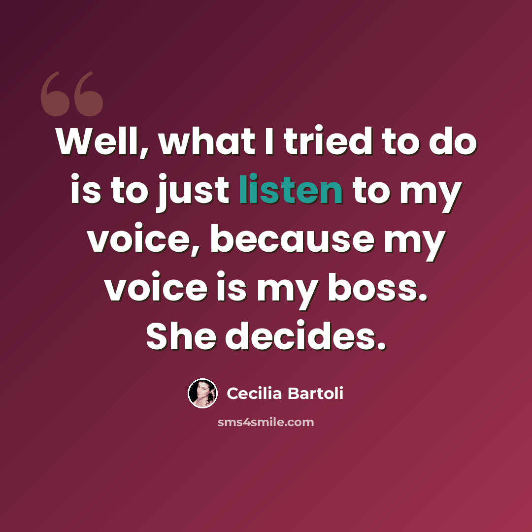 “Well, what I tried to do is to just listen to my voice, because my voice is my boss. She decides.” quote by Cecilia Bartoli