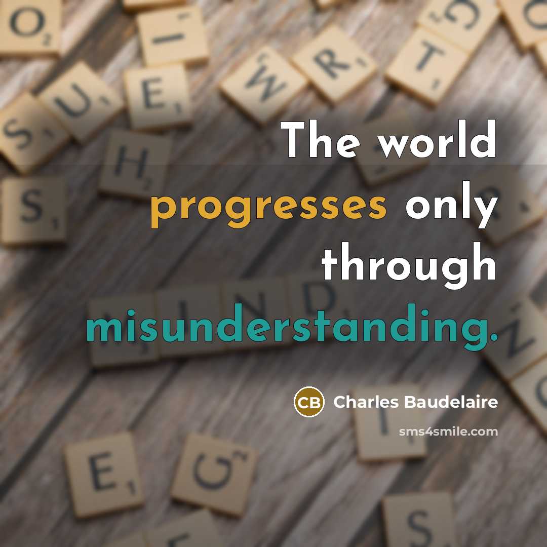 “The world progresses only through misunderstanding.” quote by Charles Baudelaire
