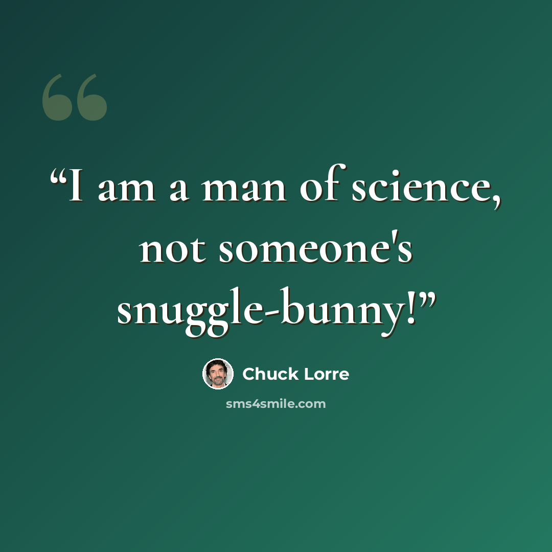 “I am a man of science, not someone's snuggle-bunny!” quote by Chuck Lorre