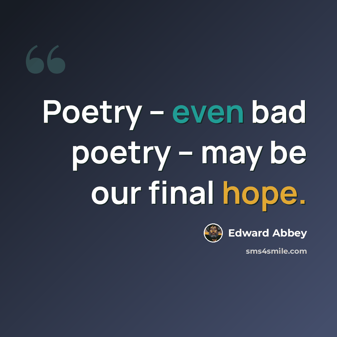 “Poetry -- even bad poetry -- may be our final hope.” quote by Edward Abbey