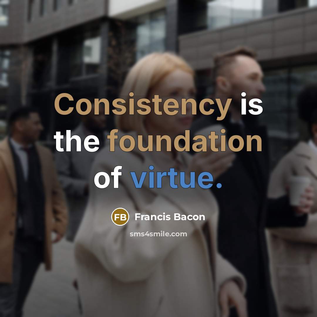 “Consistency is the foundation of virtue.” quote by Francis Bacon