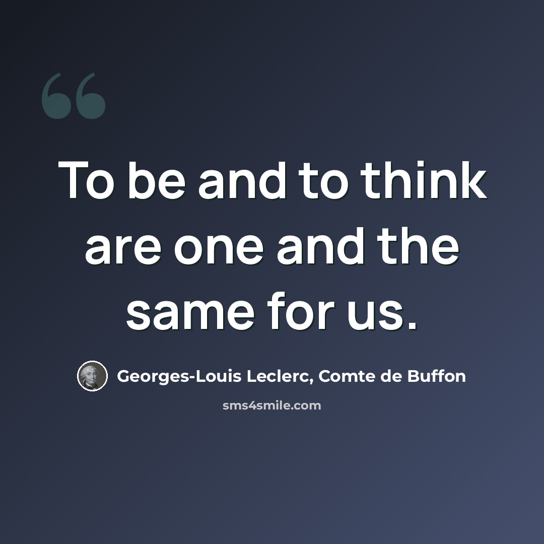 “To be and to think are one and the same for us.” quote by Georges-Louis Leclerc, Comte de Buffon