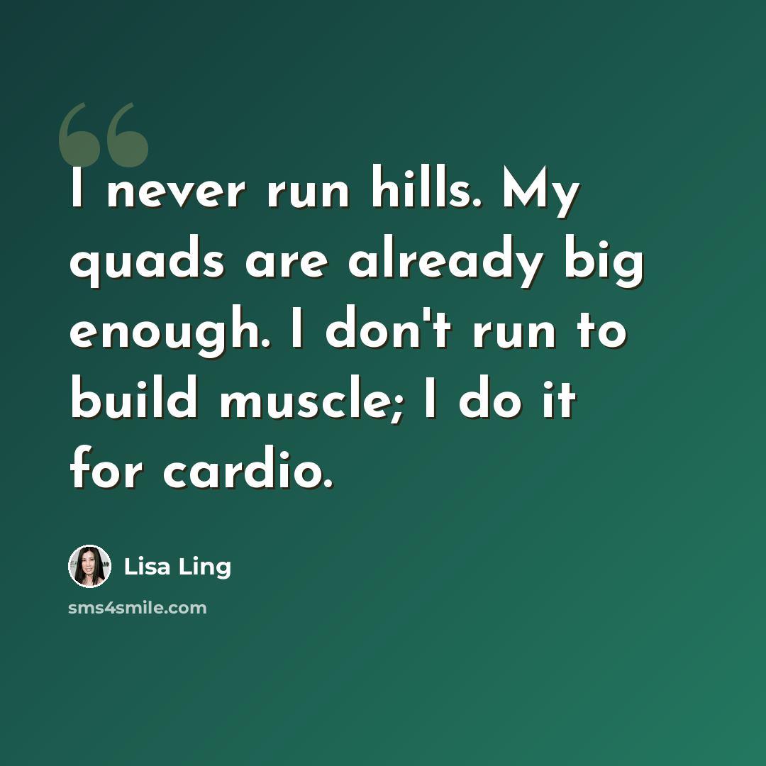 “I never run hills. My quads are already big enough. I don't run to build muscle; I do it for cardio.” quote by Lisa Ling