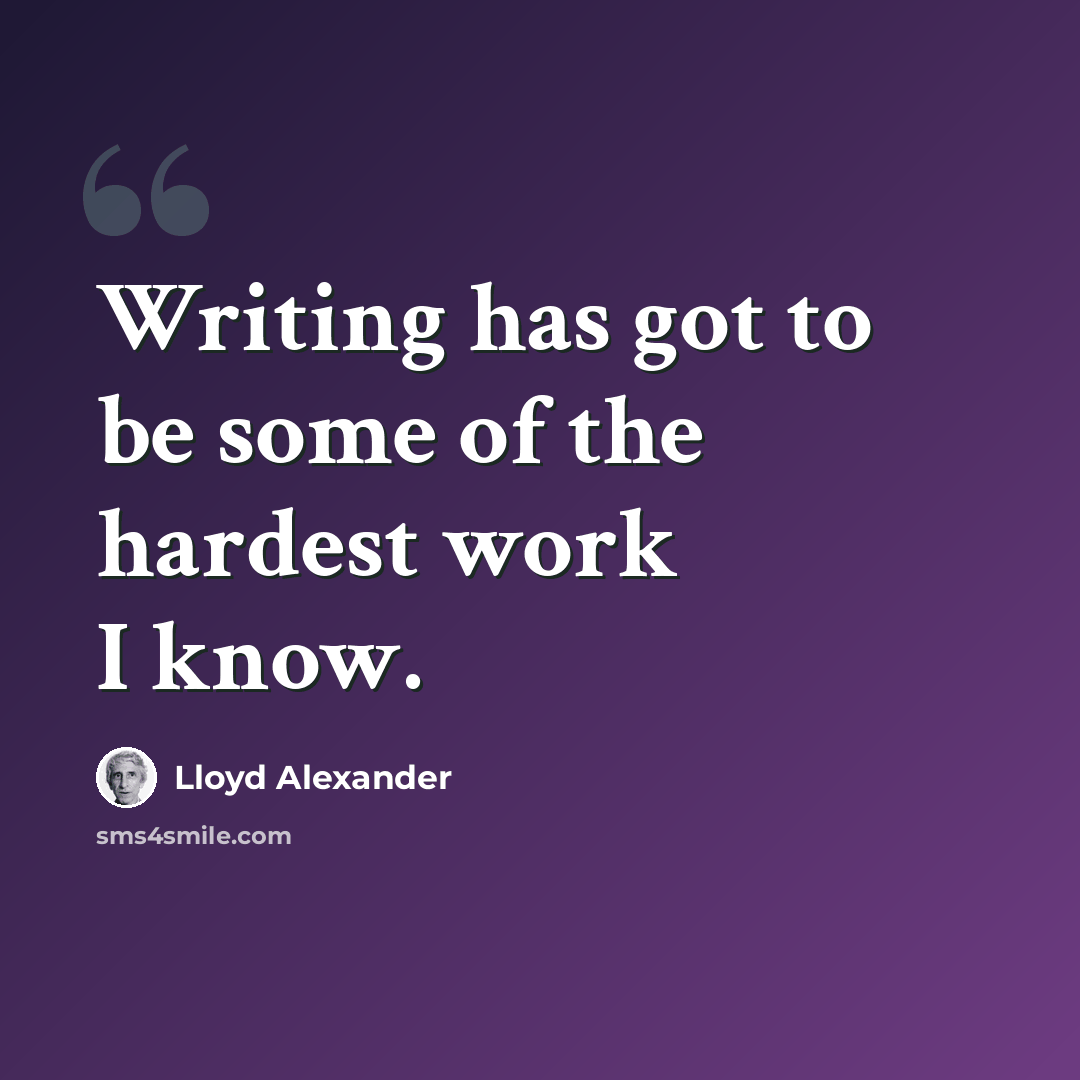 “Writing has got to be some of the hardest work I know.” quote by Lloyd Alexander