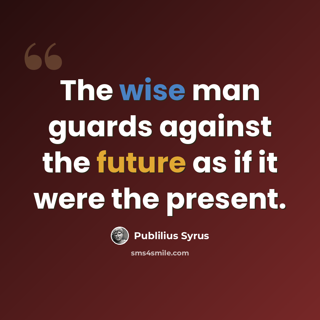 “The wise man guards against the future as if it were the present.” quote by Publilius Syrus