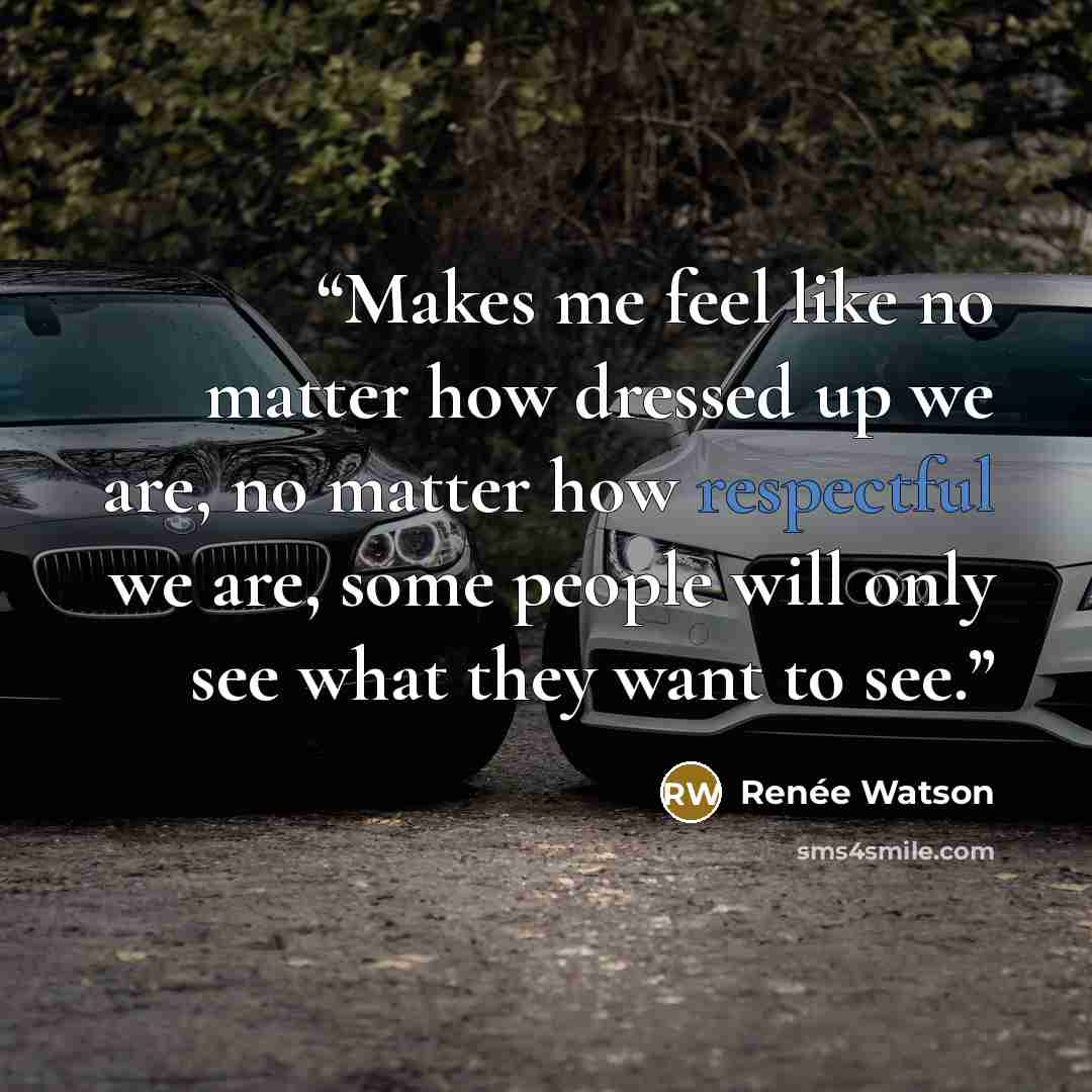 “Makes me feel like no matter how dressed up we are, no matter how respectful we are, some people will only see what they want to see.” quote by Renée Watson