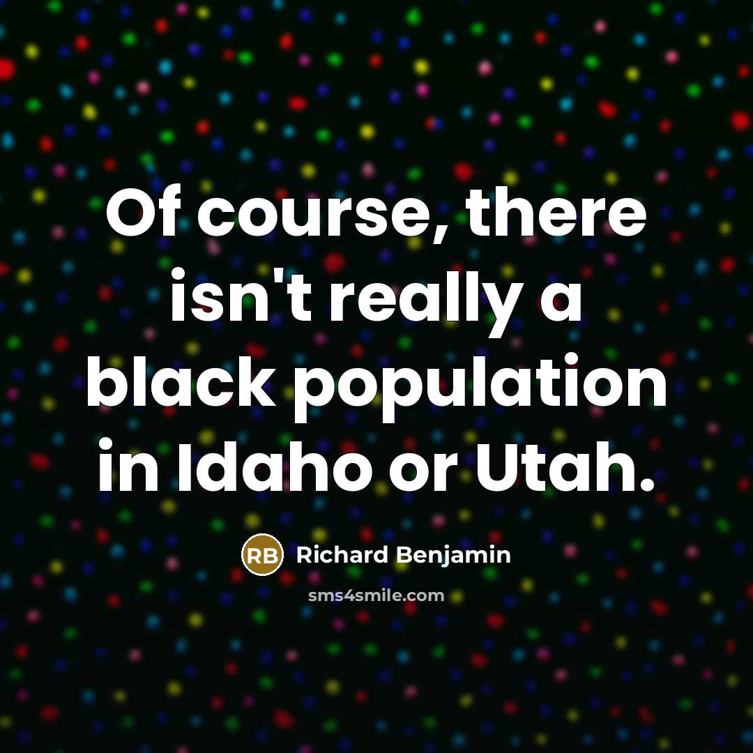 “Of course, there isn't really a black population in Idaho or Utah.” quote by Richard Benjamin