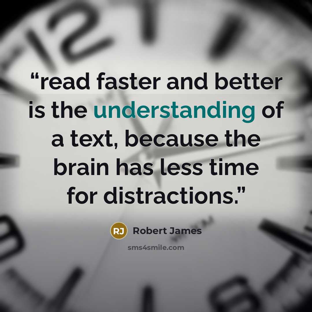 “read faster and better is the understanding of a text, because the brain has less time for distractions.” quote by Robert James