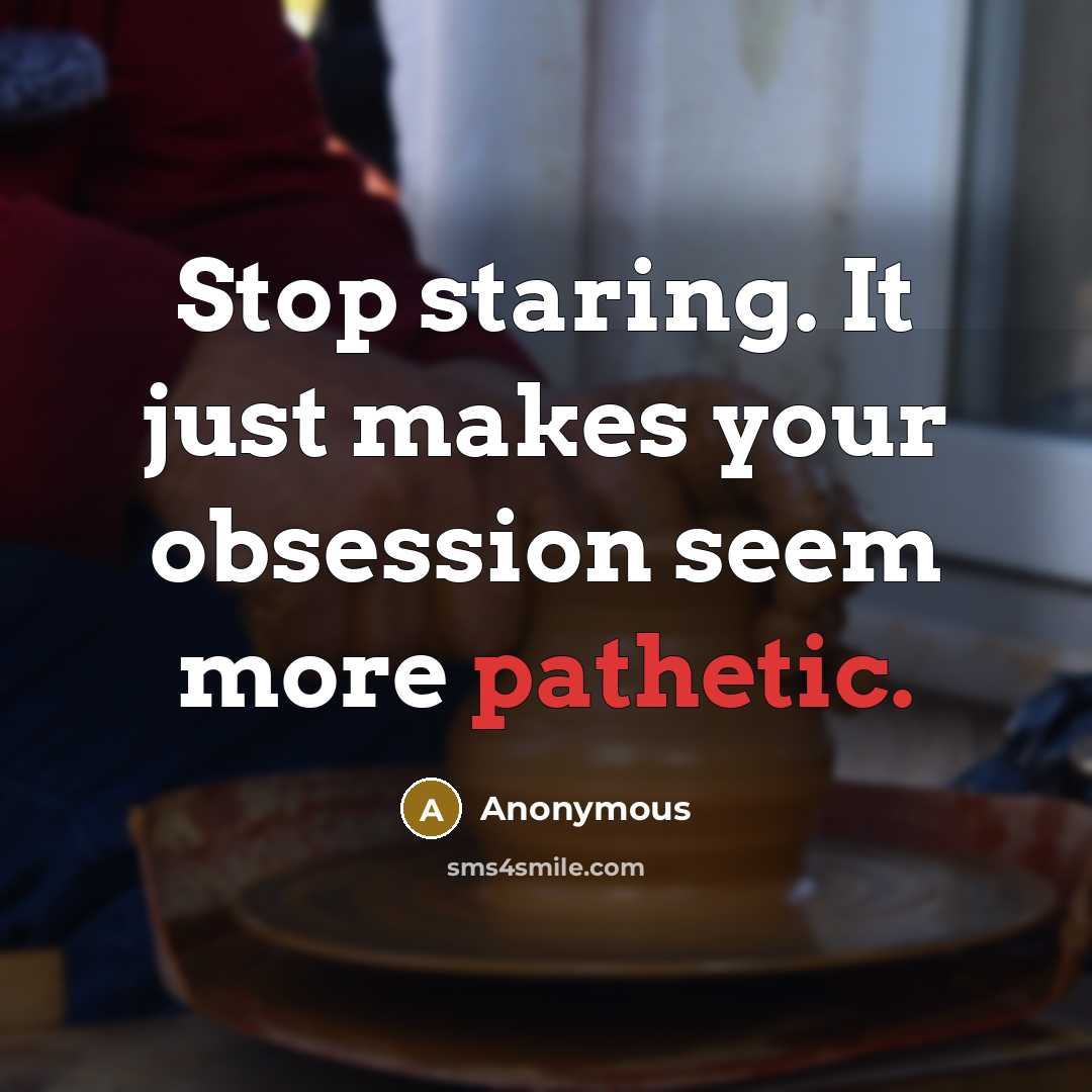 “Stop staring. It just makes your obsession seem more pathetic.” quote by Anonymous