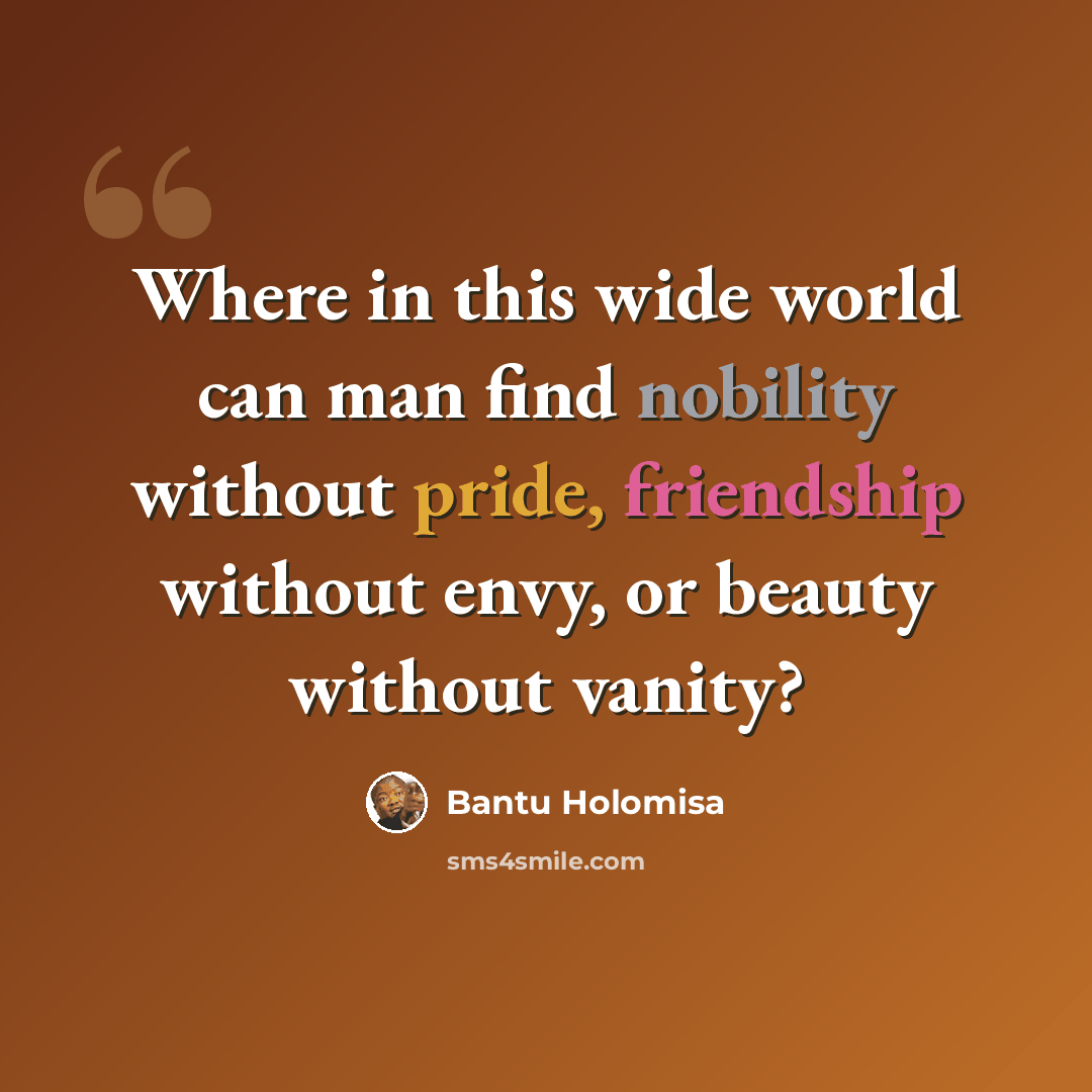 “Where in this wide world can man find nobility without pride, friendship without envy, or beauty without vanity?” quote by Bantu Holomisa
